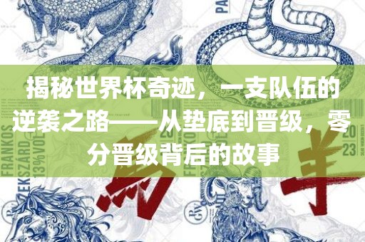 揭秘世界杯奇迹，一支队伍的逆袭之路——从垫底到晋级，零分晋级背后的故事