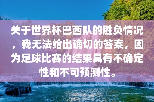 关于世界杯巴西队的胜负情况，我无法给出确切的答案，因为足球比赛的结果具有不确定性和不可预测性。
