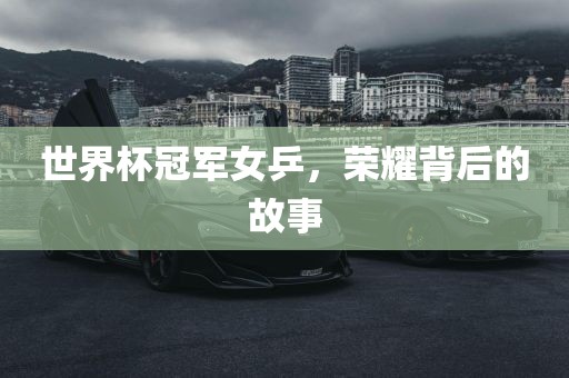 世界杯冠军女乒，荣耀背后的故事