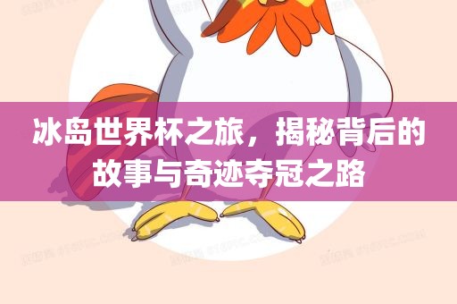 冰岛世界杯之旅，揭秘背后的故事与奇迹夺冠之路
