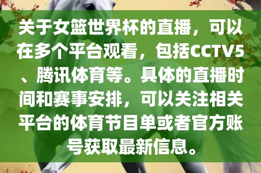 关于女篮世界杯的直播，可以在多个平台观看，包括CCTV5、腾讯体育等。具体的直播时间和赛事安排，可以关注相关平台的体育节目单或者官方账号获取最新信息。