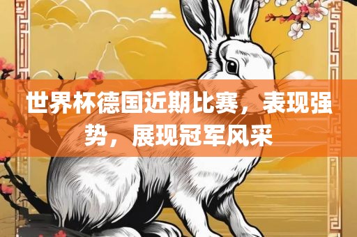 世界杯德国近期比赛，表现强势，展现冠军风采