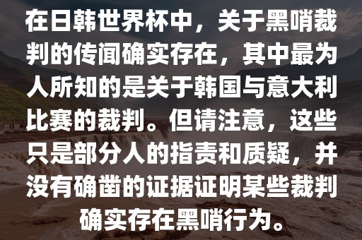 在日韩世界杯中，关于黑哨裁判的传闻确实存在，其中最为人所知的是关于韩国与意大利比赛的裁判。但请注意，这些只是部分人的指责和质疑，并没有确凿的证据证明某些裁判确实存在黑哨行为。