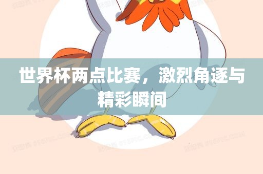 世界杯两点比赛，激烈角逐与精彩瞬间