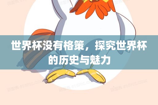 世界杯没有格策，探究世界杯的历史与魅力