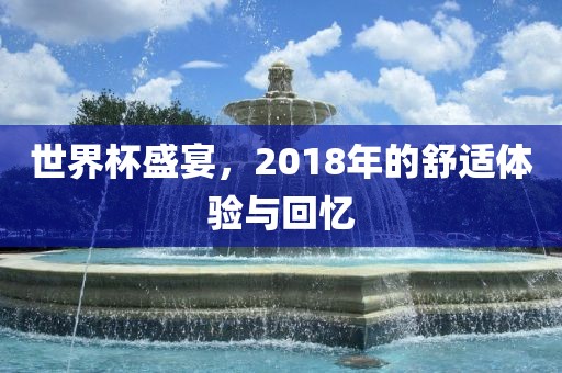世界杯盛宴，2018年的舒适体验与回忆