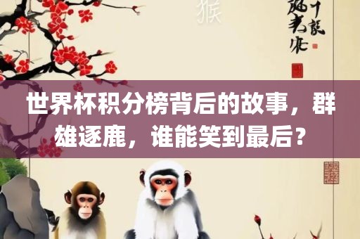 世界杯积分榜背后的故事，群雄逐鹿，谁能笑到最后？