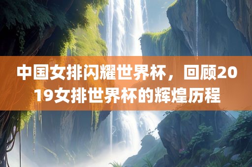 中国女排闪耀世界杯，回顾2019女排世界杯的辉煌历程