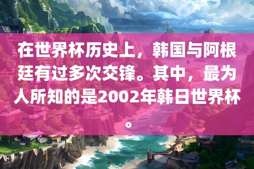 在世界杯历史上，韩国与阿根廷有过多次交锋。其中，最为人所知的是2002年韩日世界杯。