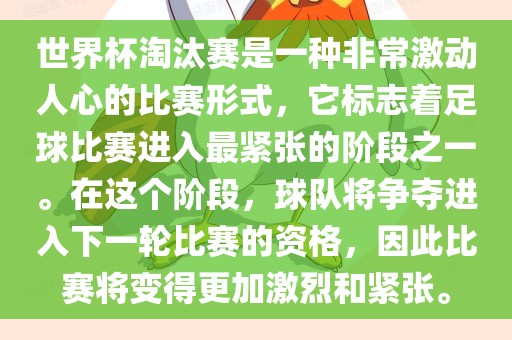 世界杯淘汰赛是一种非常激动人心的比赛形式，它标志着足球比赛进入最紧张的阶段之一。在这个阶段，球队将争夺进入下一轮比赛的资格，因此比赛将变得更加激烈和紧张。