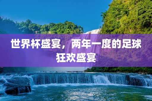 世界杯盛宴，两年一度的足球狂欢盛宴