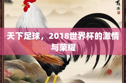 天下足球，2018世界杯的激情与荣耀