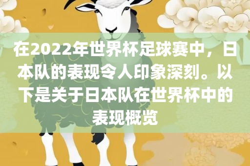 在2022年世界杯足球赛中，日本队的表现令人印象深刻。以下是关于日本队在世界杯中的表现概览