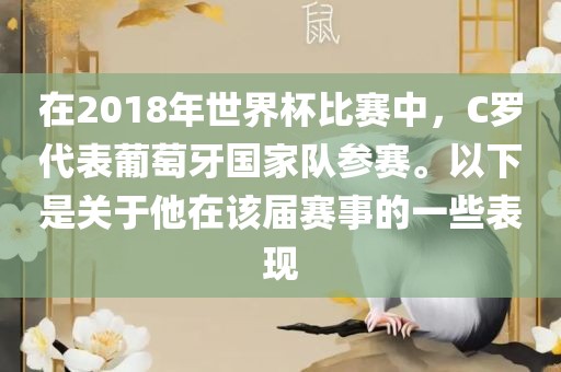 在2018年世界杯比赛中，C罗代表葡萄牙国家队参赛。以下是关于他在该届赛事的一些表现
