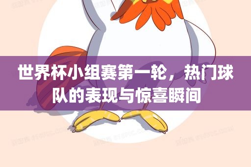 世界杯小组赛第一轮，热门球队的表现与惊喜瞬间