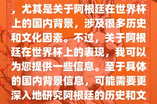 关于阿根廷在世界杯上的表现，尤其是关于阿根廷在世界杯上的国内背景，涉及很多历史和文化因素。不过，关于阿根廷在世界杯上的表现，我可以为您提供一些信息。至于具体的国内背景信息，可能需要更深入地研究阿根廷的历史和文化。