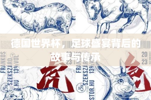 德国世界杯，足球盛宴背后的故事与传承