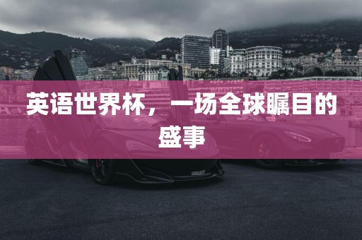 英语世界杯，一场全球瞩目的盛事