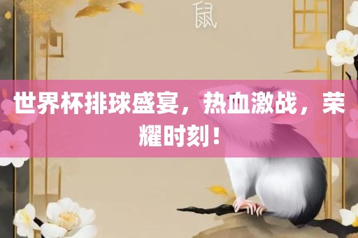 世界杯排球盛宴，热血激战，荣耀时刻！