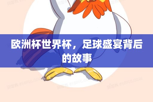 欧洲杯世界杯，足球盛宴背后的故事
