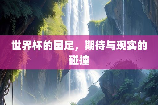 世界杯的国足，期待与现实的碰撞