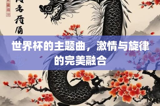 世界杯的主题曲，激情与旋律的完美融合