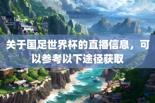 关于国足世界杯的直播信息，可以参考以下途径获取漯河市盈旭机械设备有限公司