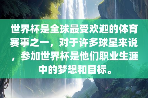 世界杯是全球最受欢迎的体育赛事之一，对于许多球星来说，参加世界杯是他们职业生涯中的梦想和目标。