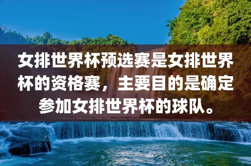 女排世界杯预选赛是女排世界杯的资格赛，主要目的是确定参加女排世界杯的球队。