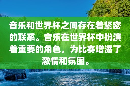 音乐和世界杯之间存在着紧密的联系。音乐在世界杯中扮演着重要的角色，为比赛增添了激情和氛围。