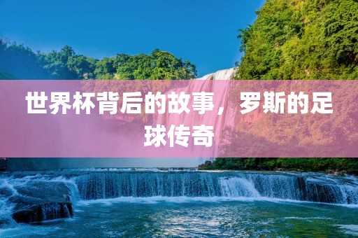 世界杯背后的故事，罗斯的足球传奇