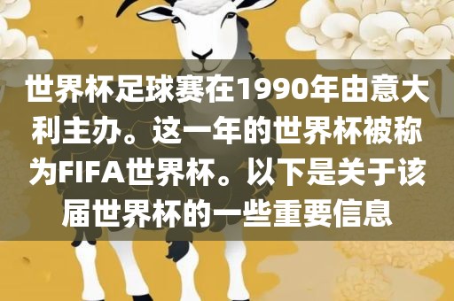 世界杯足球赛在1990年由意大利主办。这一年的世界杯被称为FIFA世界杯。以下是关于该届世界杯的一些重要信息