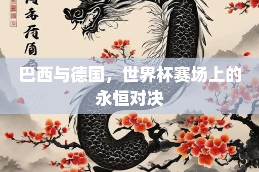巴西与德国，世界杯赛场上的永恒对决