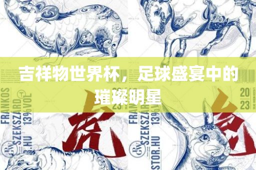吉祥物世界杯，足球盛宴中的璀璨明星