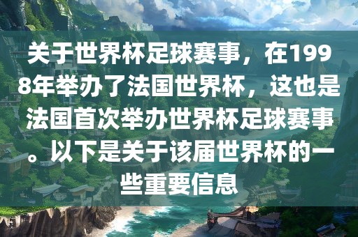 关于世界杯足球赛事，在1998年举办了法国世界杯，这也是法国首次举办世界杯足球赛事。以下是关于该届世界杯的一些重要信息