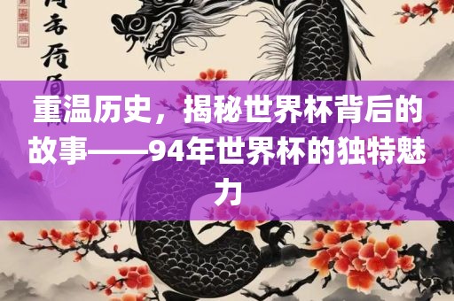重温历史，揭秘世界杯背后的故事——94年世界杯的独特魅力