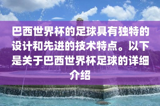 巴西世界杯的足球具有独特的设计和先进的技术特点。以下是关于巴西世界杯足球的详细介绍