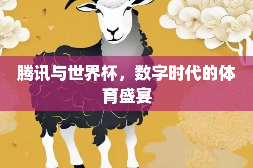 腾讯与世界杯，数字时代的体育盛宴