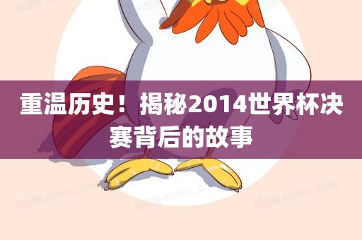 重温历史！揭秘2014世界杯决赛背后的故事