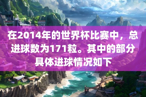 在2014年的世界杯比赛中，总进球数为171粒。其中的部分具体进球情况如下