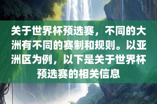 关于世界杯预选赛，不同的大洲有不同的赛制和规则。以亚洲区为例，以下是关于世界杯预选赛的相关信息