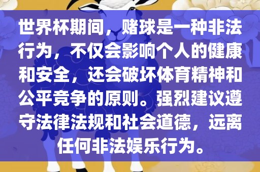 世界杯期间，赌球是一种非法行为，不仅会影响个人的健康和安全，还会破坏体育精神和公平竞争的原则。强烈建议遵守法律法规和社会道德，远离任何非法娱乐行为。
