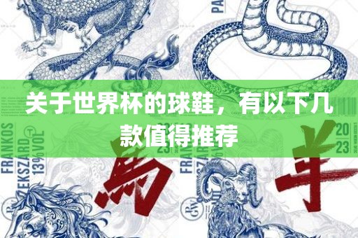 关于世界杯的球鞋，有以下几款值得推荐