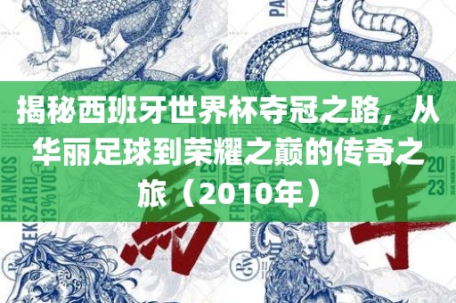 揭秘西班牙世界杯夺冠之路，从华丽足球到荣耀之巅的传奇之旅（2010年）
