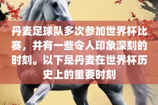 丹麦足球队多次参加世界杯比赛，并有一些令人印象深刻的时刻。以下是丹麦在世界杯历史上的重要时刻