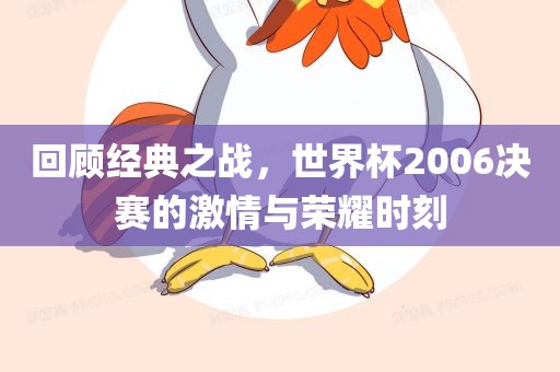 回顾经典之战，世界杯2006决赛的激情与荣耀时刻