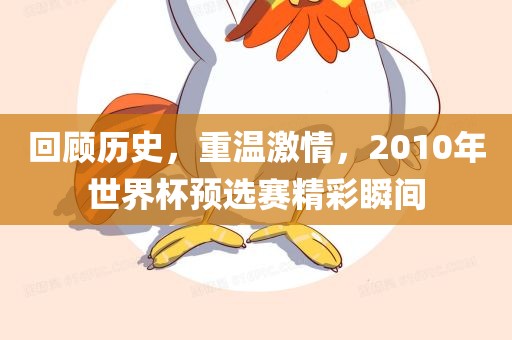 回顾历史，重温激情，2010年世界杯预选赛精彩瞬间