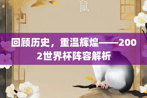 回顾历史，重温辉煌——2002世界杯阵容解析