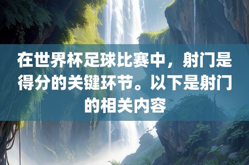 在世界杯足球比赛中，射门是得分的关键环节。以下是射门的相关内容