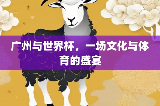 广州与世界杯，一场文化与体育的盛宴